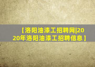 【洛阳油漆工招聘网|2020年洛阳油漆工招聘信息】